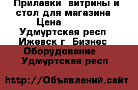 Прилавки, витрины и стол для магазина › Цена ­ 1 000 - Удмуртская респ., Ижевск г. Бизнес » Оборудование   . Удмуртская респ.